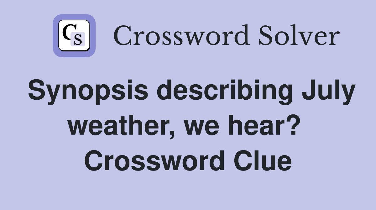 Synopsis describing July weather, we hear?  Crossword Clue