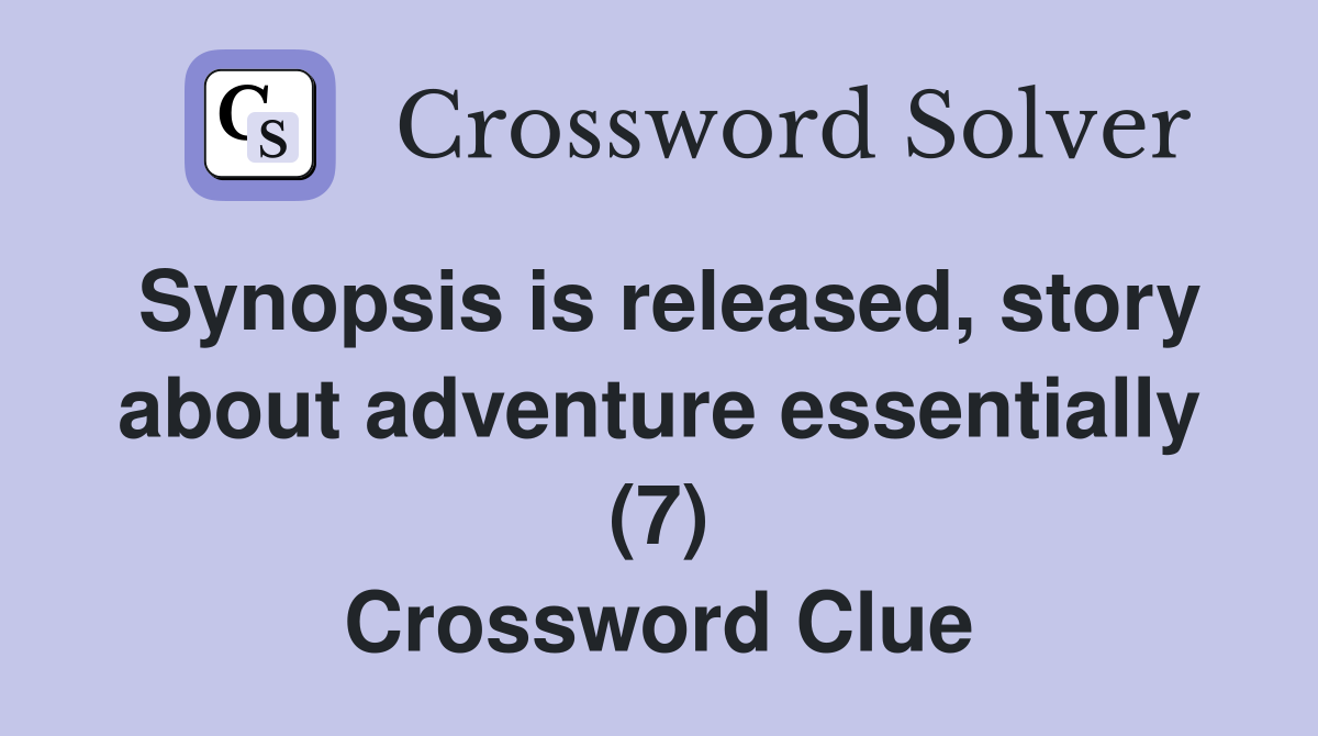 Synopsis is released, story about adventure essentially (7) Crossword Clue
