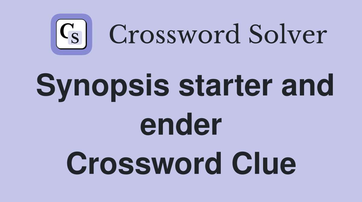 Synopsis starter and ender Crossword Clue
