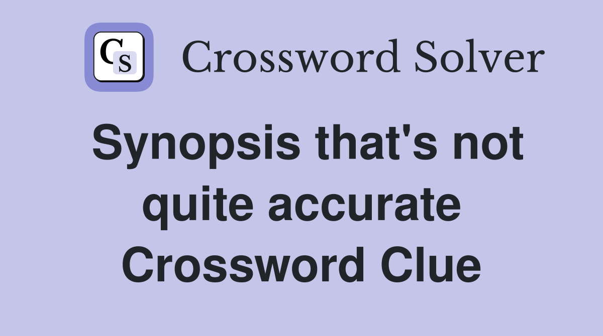 Synopsis that's not quite accurate Crossword Clue
