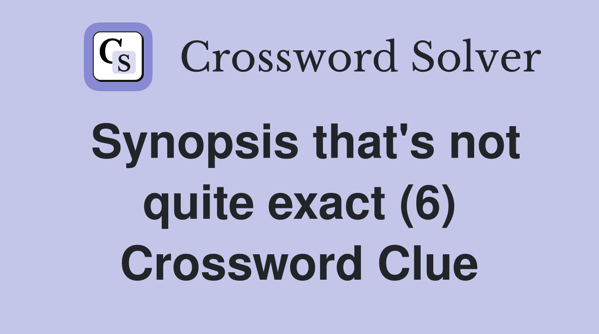 Synopsis that's not quite exact (6) Crossword Clue