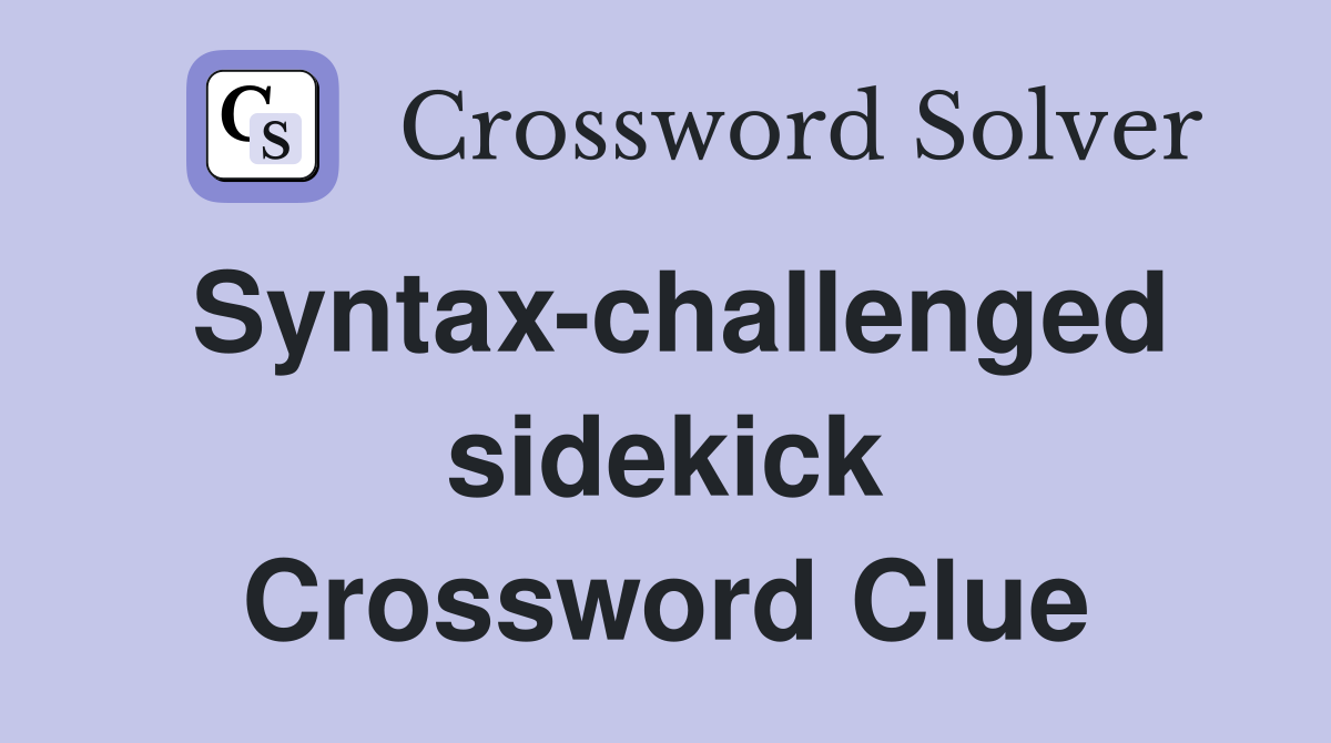 Syntax-challenged sidekick Crossword Clue