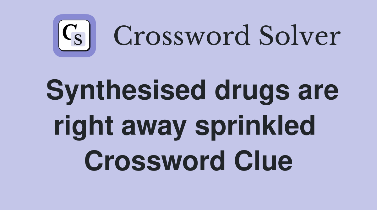 Synthesised drugs are right away sprinkled  Crossword Clue