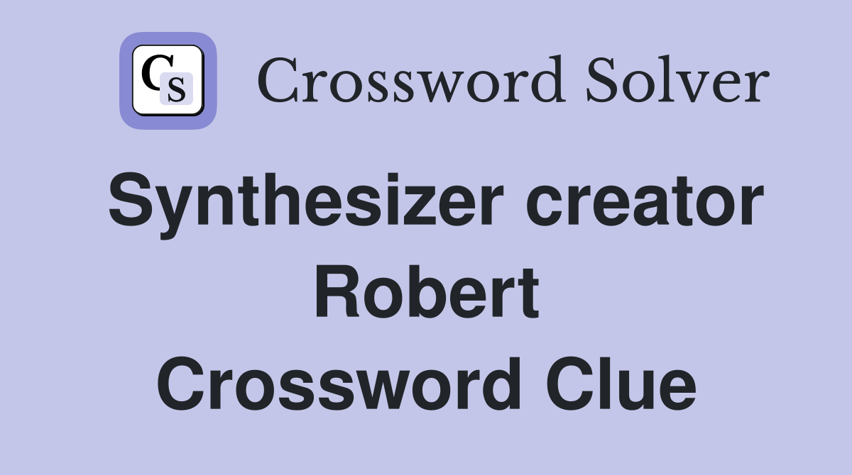 Synthesizer creator Robert Crossword Clue