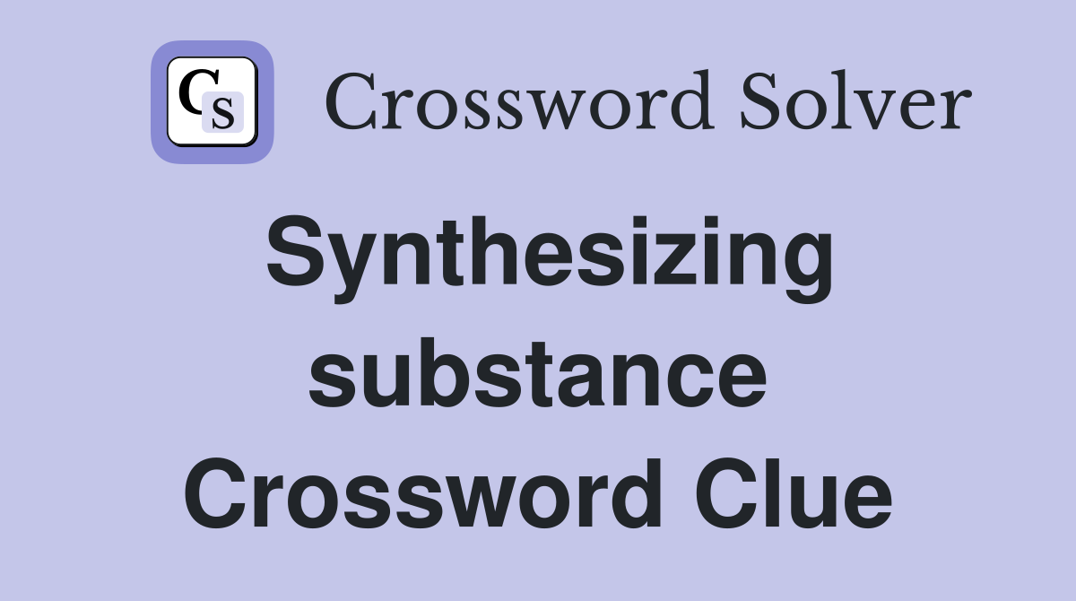 Synthesizing substance Crossword Clue