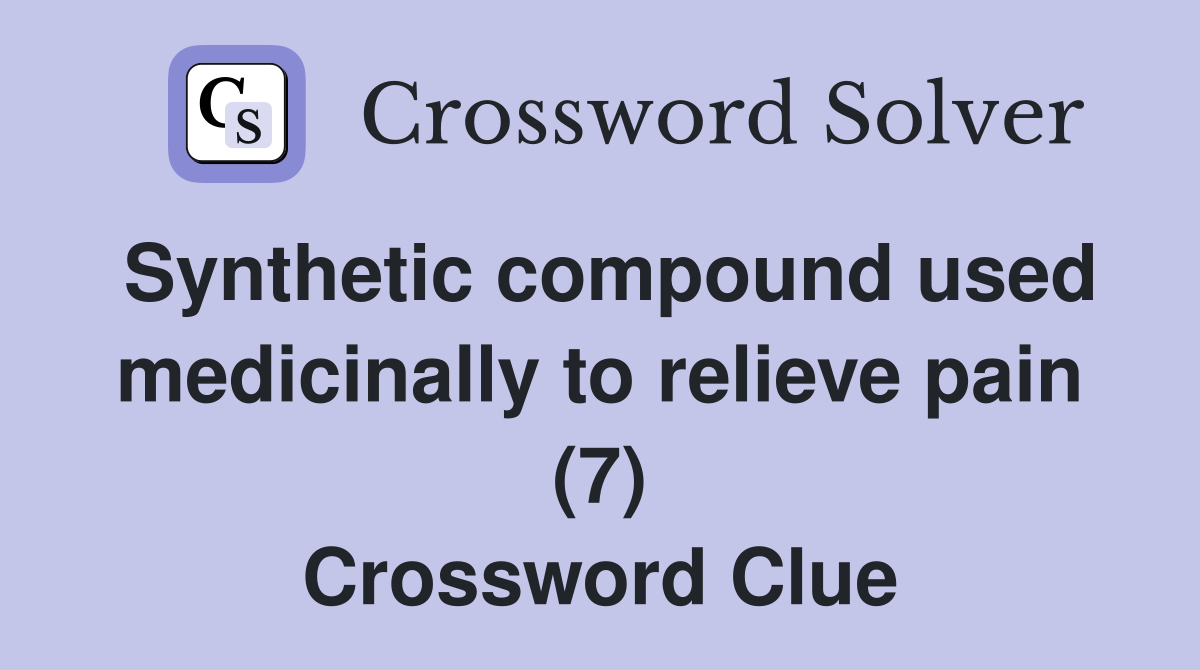 Synthetic compound used medicinally to relieve pain (7) Crossword Clue