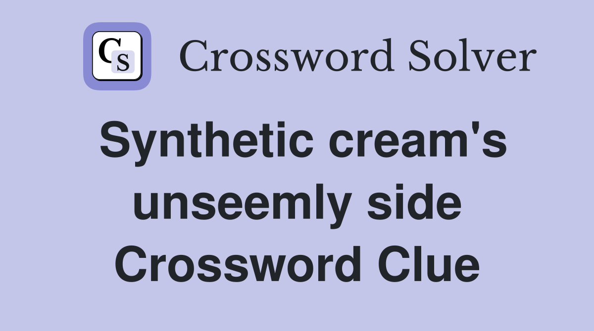 Synthetic cream's unseemly side Crossword Clue