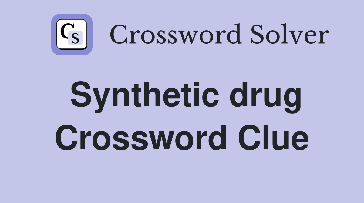 Synthetic drug Crossword Clue