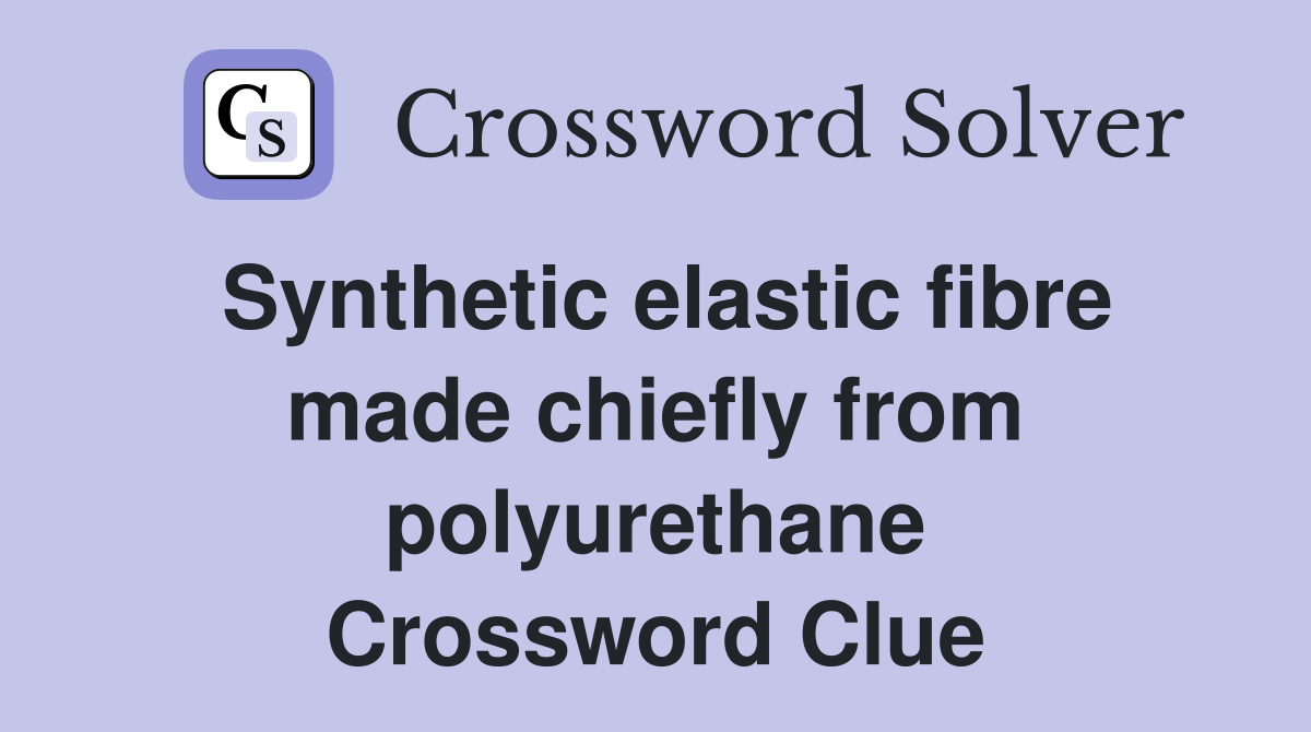Synthetic elastic fibre made chiefly from polyurethane Crossword Clue