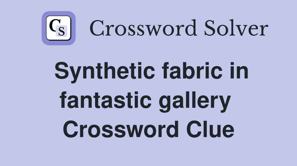 Synthetic fabric in fantastic gallery  Crossword Clue