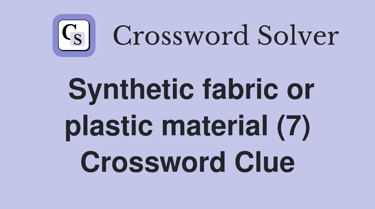 Synthetic fabric or plastic material (7) Crossword Clue