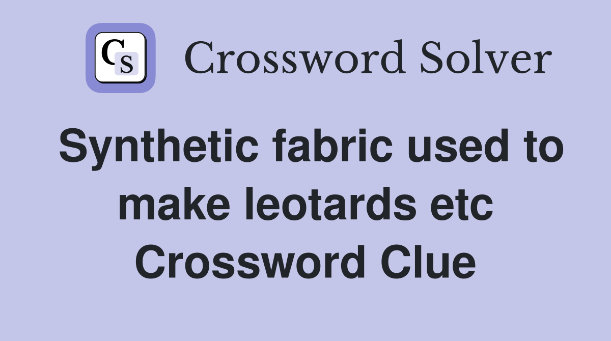 Synthetic fabric used to make leotards etc Crossword Clue