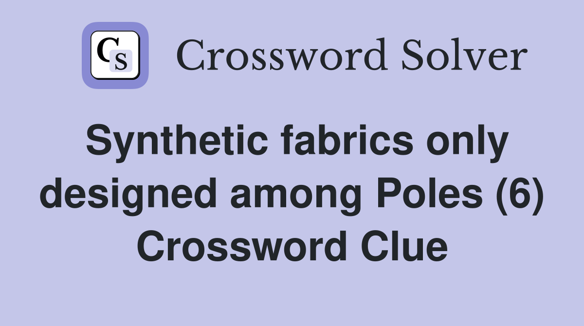Synthetic fabrics only designed among Poles (6) Crossword Clue