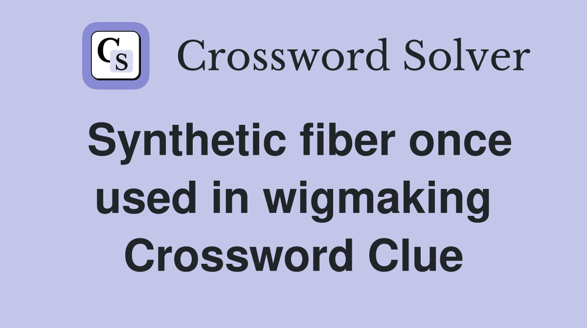 Synthetic fiber once used in wigmaking Crossword Clue