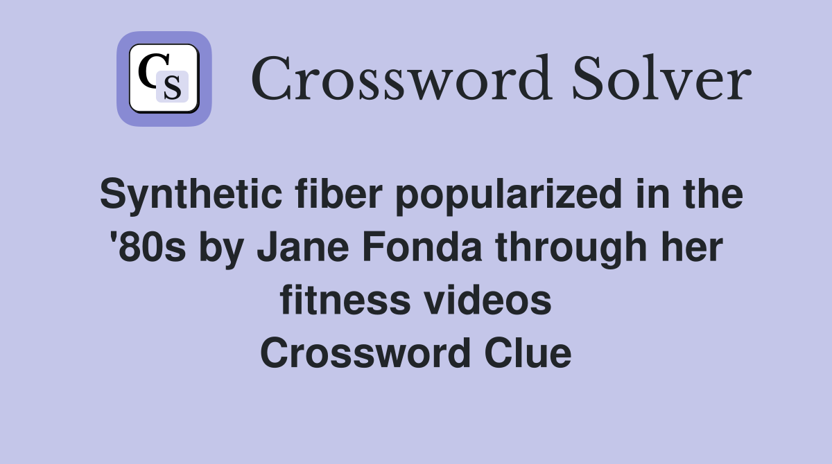 Synthetic fiber popularized in the '80s by Jane Fonda through her fitness videos Crossword Clue