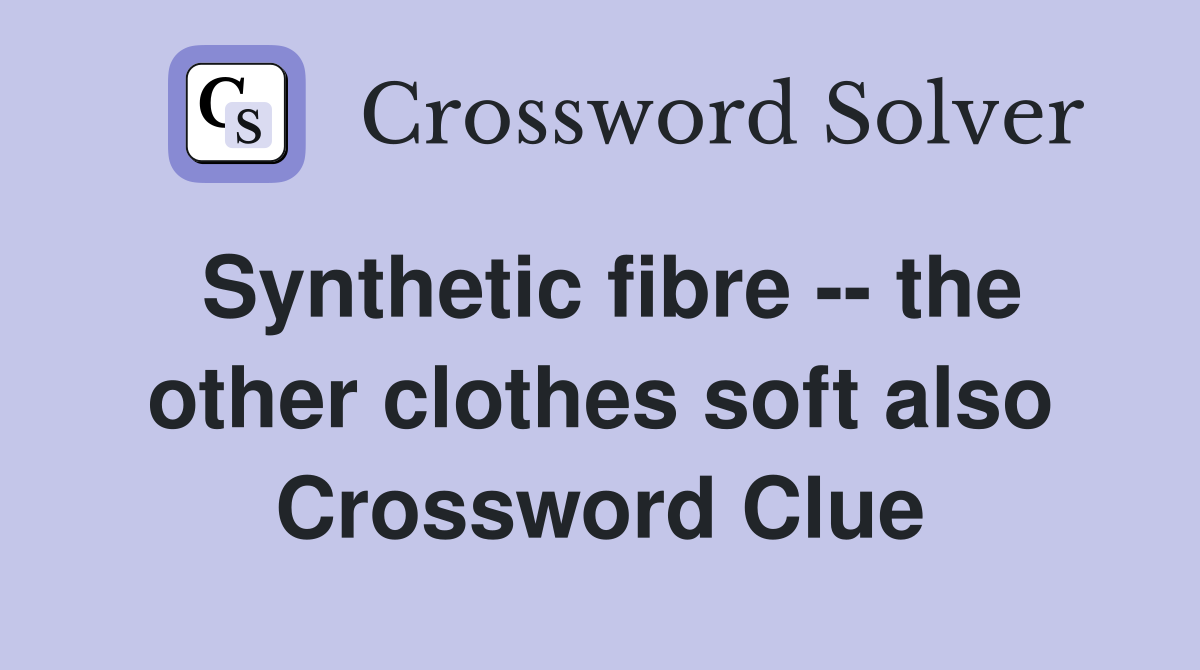 Synthetic fibre -- the other clothes soft also Crossword Clue