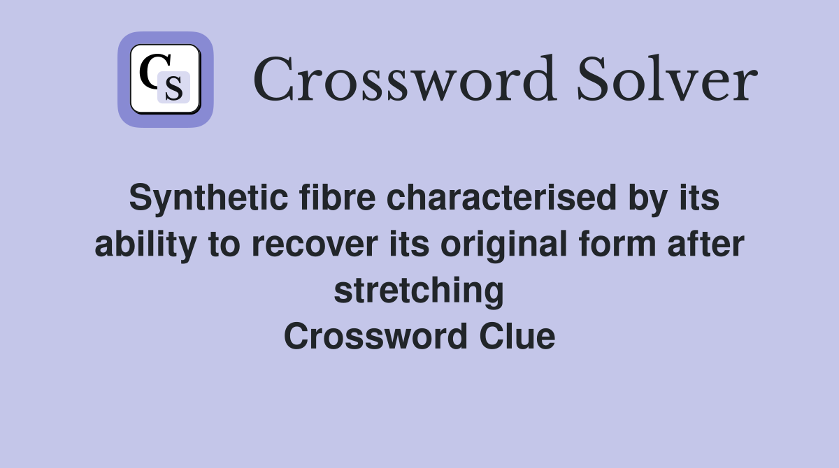 Synthetic fibre characterised by its ability to recover its original form after stretching Crossword Clue