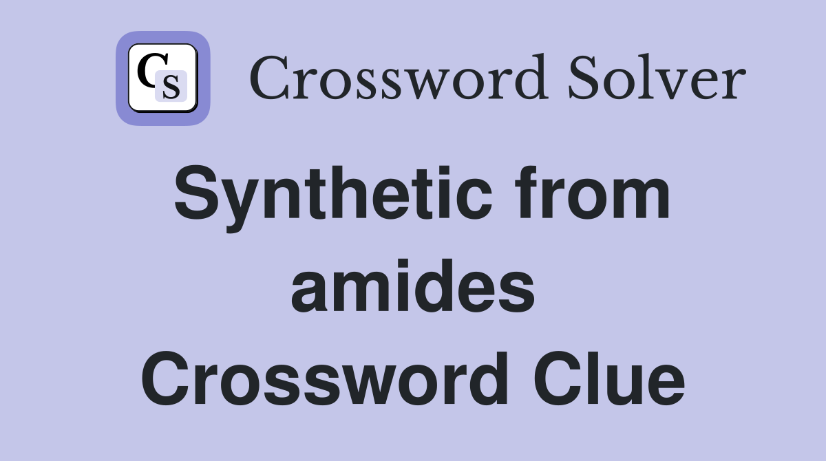 Synthetic from amides Crossword Clue