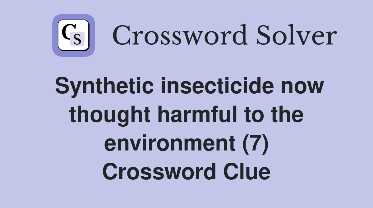 Synthetic insecticide now thought harmful to the environment (7) Crossword Clue