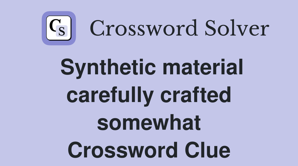 Synthetic material carefully crafted somewhat Crossword Clue