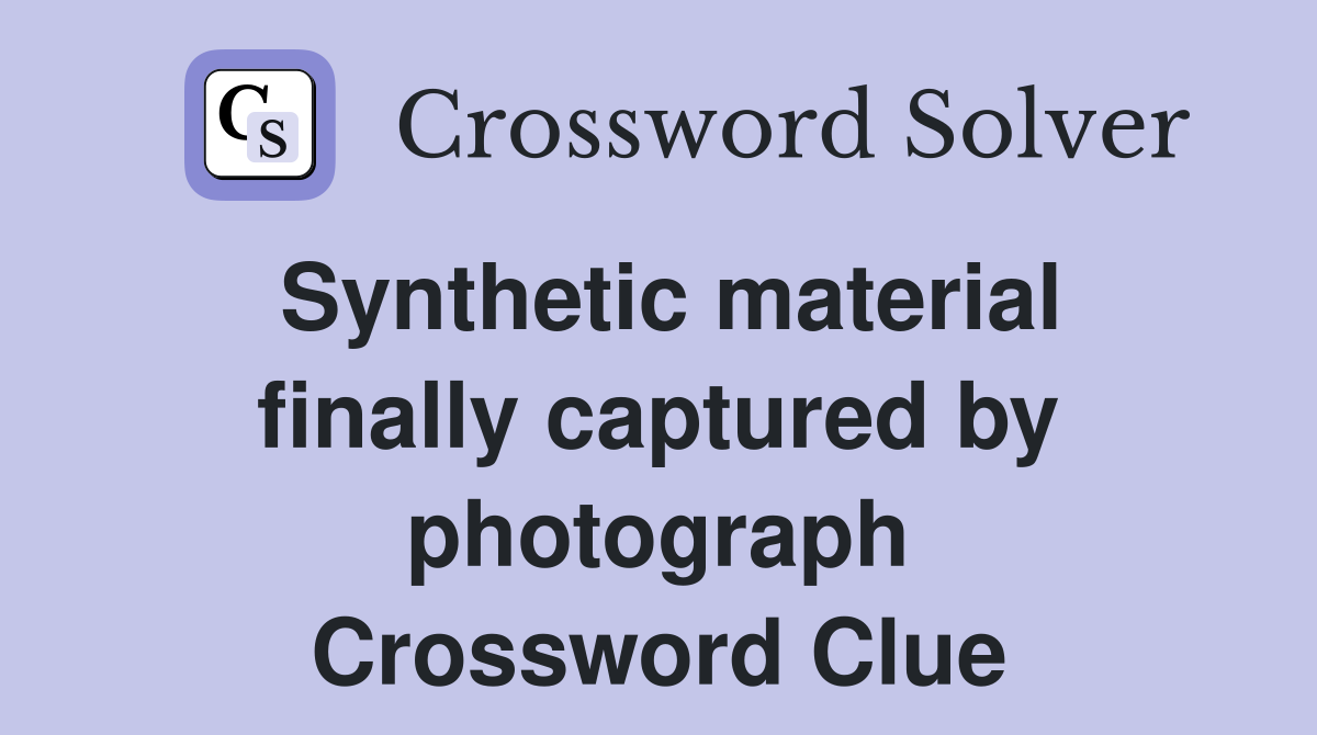 Synthetic material finally captured by photograph Crossword Clue