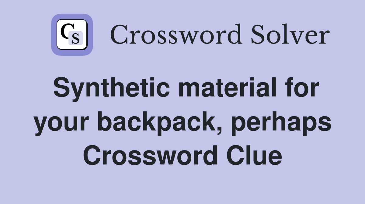 Synthetic material for your backpack, perhaps Crossword Clue