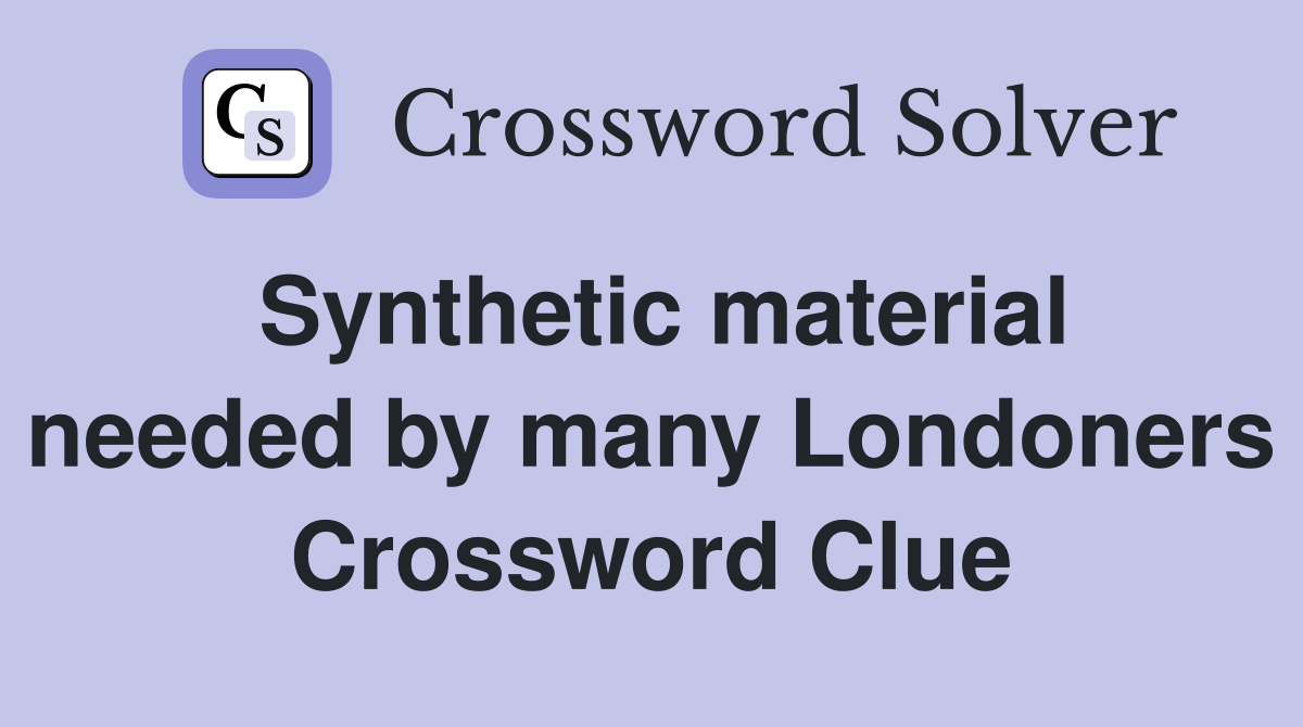 Synthetic material needed by many Londoners Crossword Clue