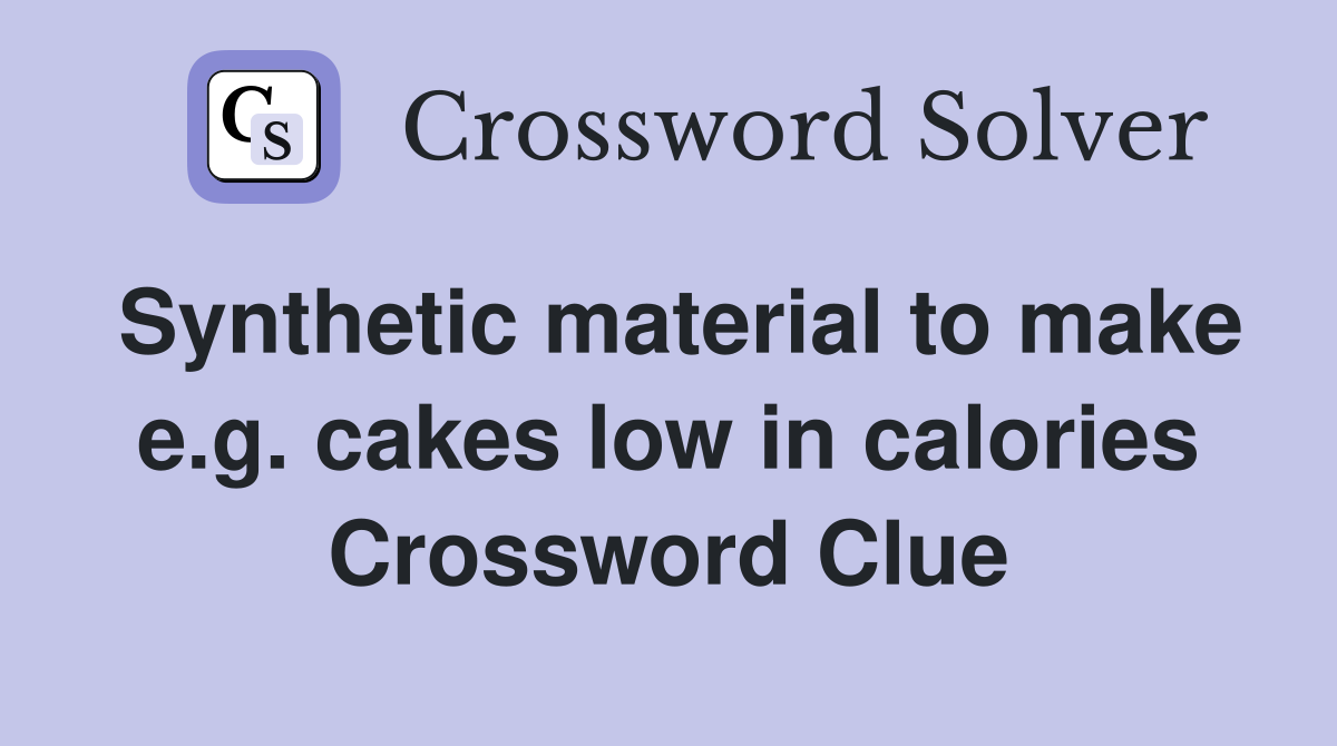 Synthetic material to make e.g. cakes low in calories Crossword Clue