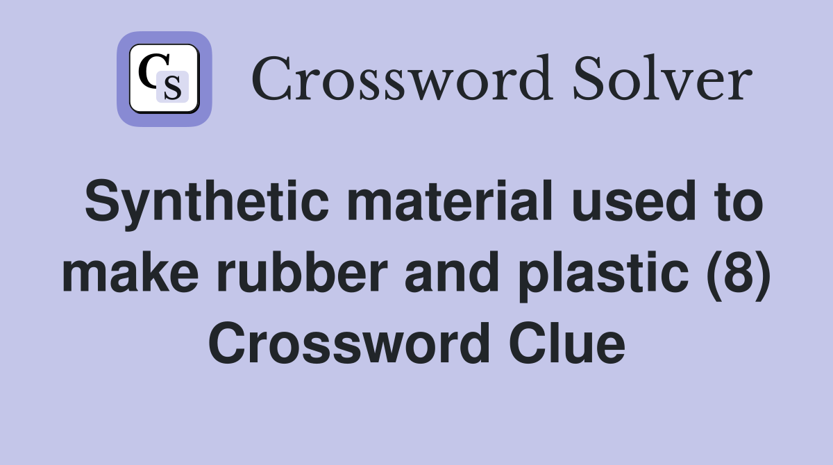 Synthetic material used to make rubber and plastic (8) Crossword Clue