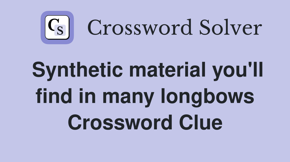 Synthetic material you'll find in many longbows Crossword Clue
