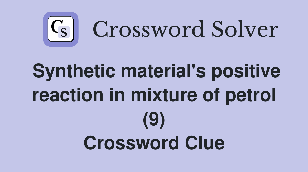 Synthetic material's positive reaction in mixture of petrol (9) Crossword Clue