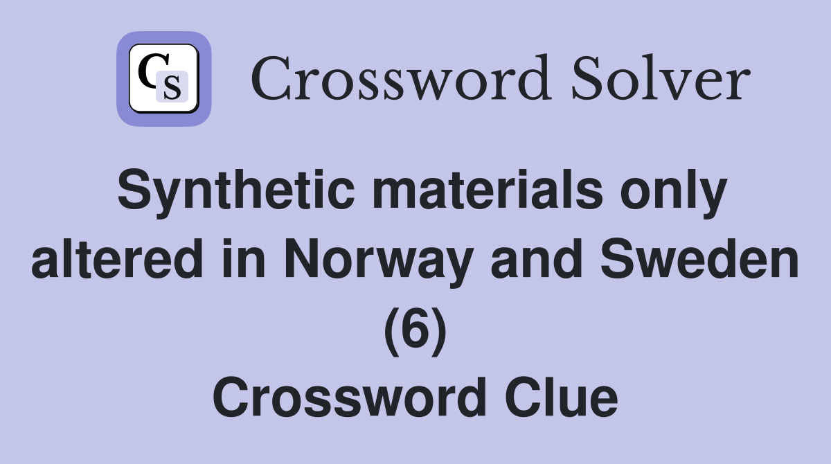 Synthetic materials only altered in Norway and Sweden (6) Crossword Clue