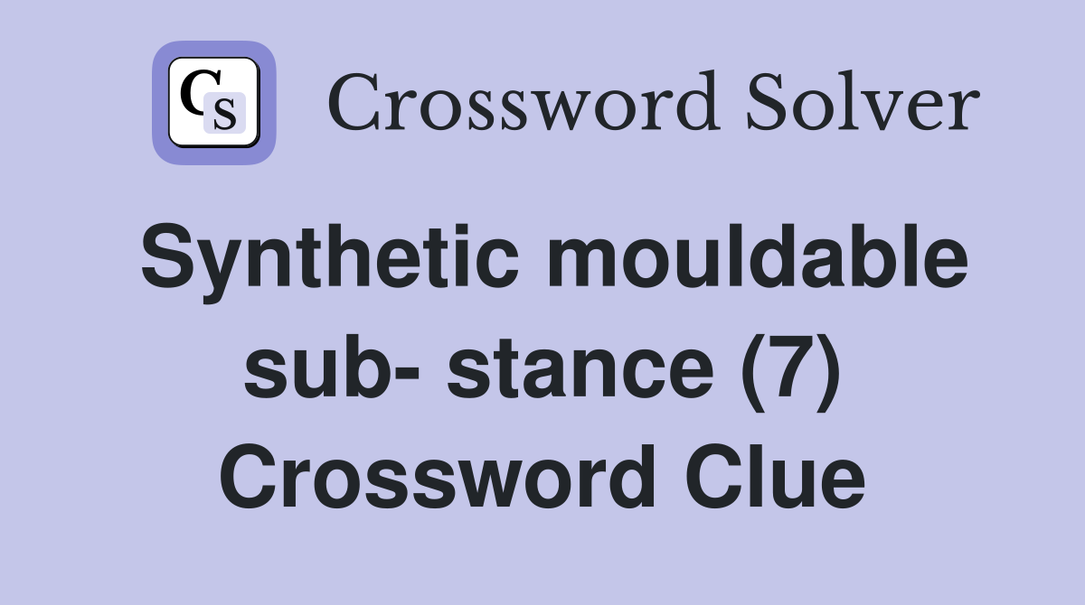 Synthetic mouldable sub- stance (7) Crossword Clue