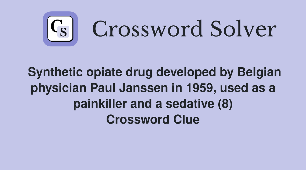 Synthetic opiate drug developed by Belgian physician Paul Janssen in 1959, used as a painkiller and a sedative (8) Crossword Clue