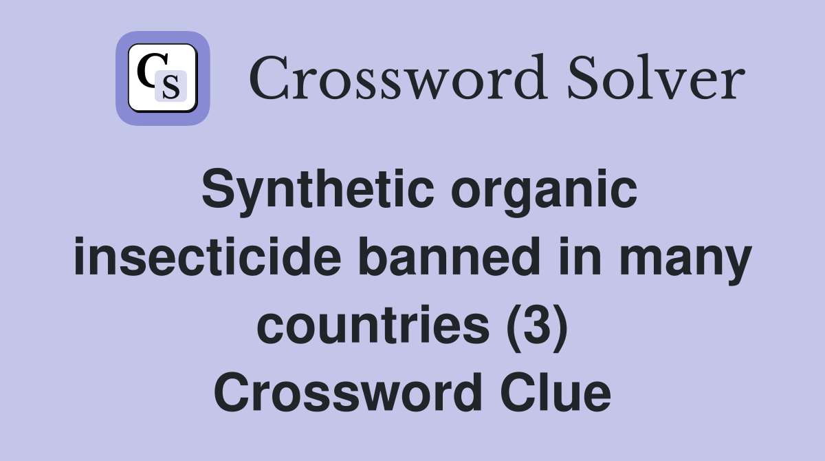 Synthetic organic insecticide banned in many countries (3) Crossword Clue