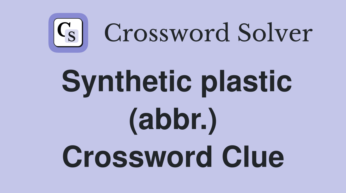 Synthetic plastic (abbr.) Crossword Clue