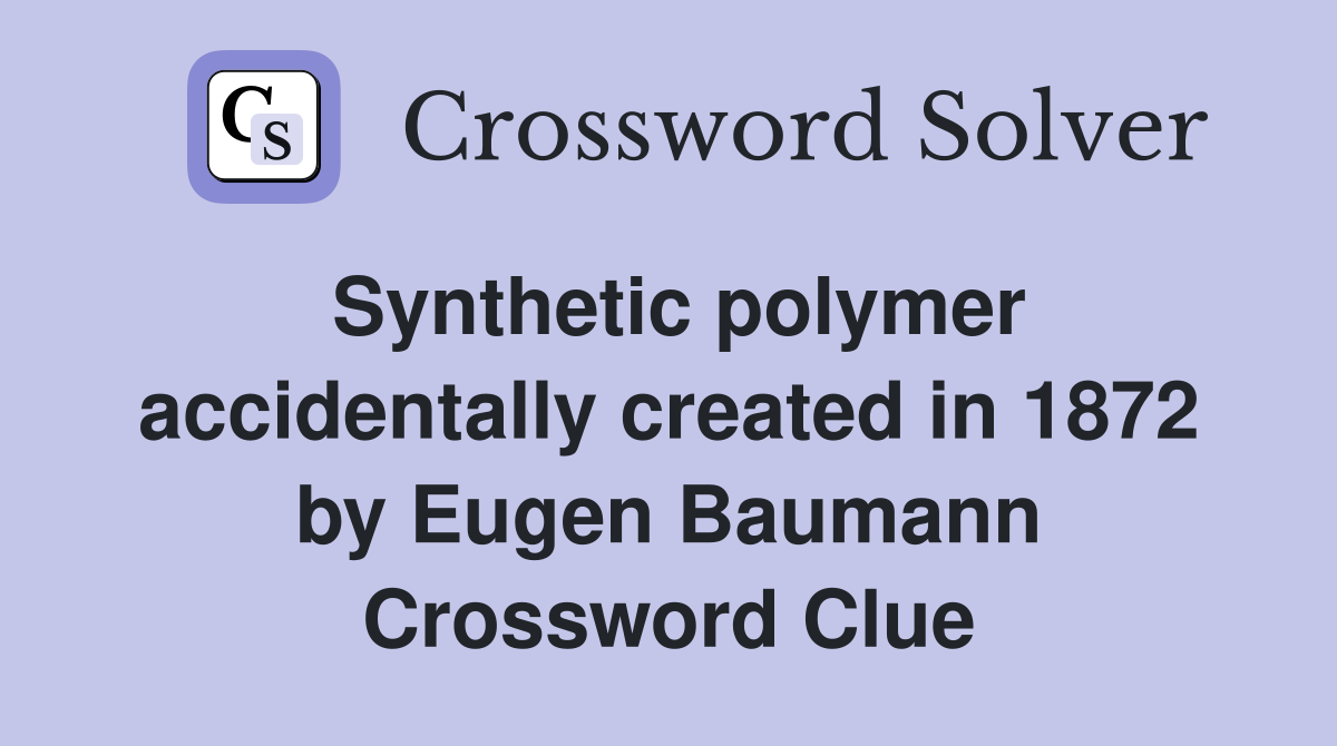 Synthetic polymer accidentally created in 1872 by Eugen Baumann Crossword Clue