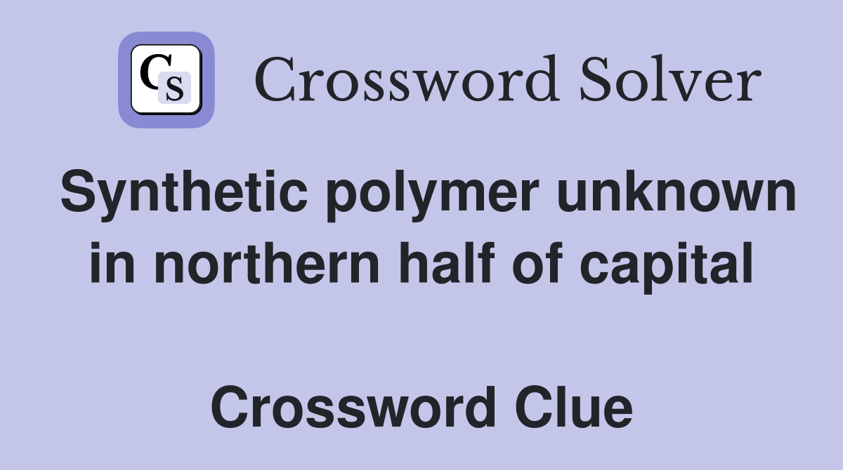 Synthetic polymer unknown in northern half of capital  Crossword Clue