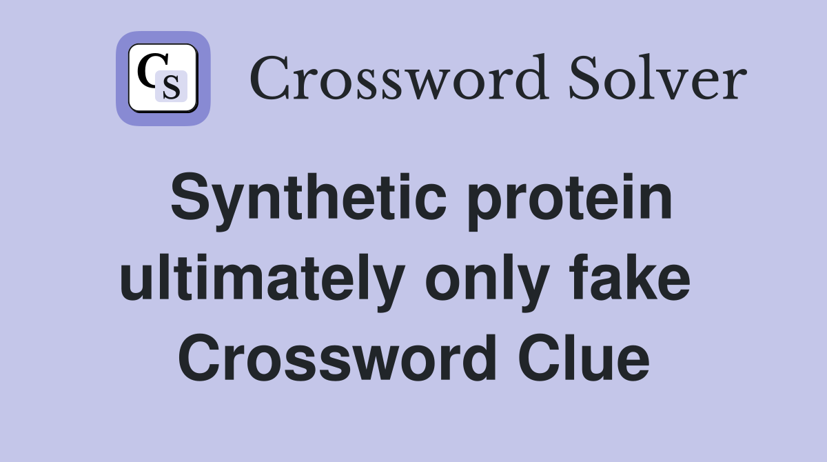 Synthetic protein ultimately only fake  Crossword Clue