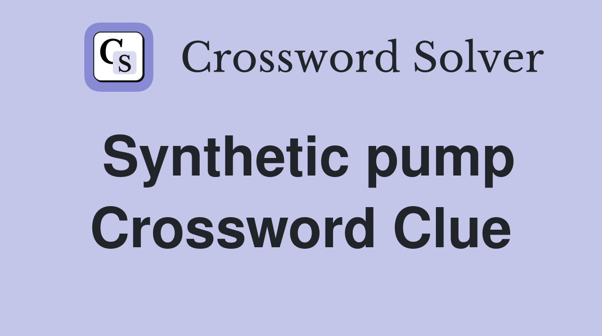Synthetic pump Crossword Clue