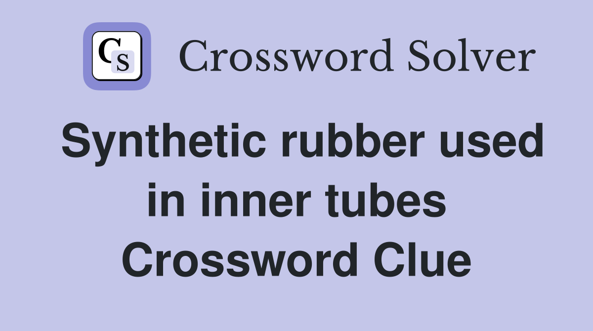 Synthetic rubber used in inner tubes Crossword Clue