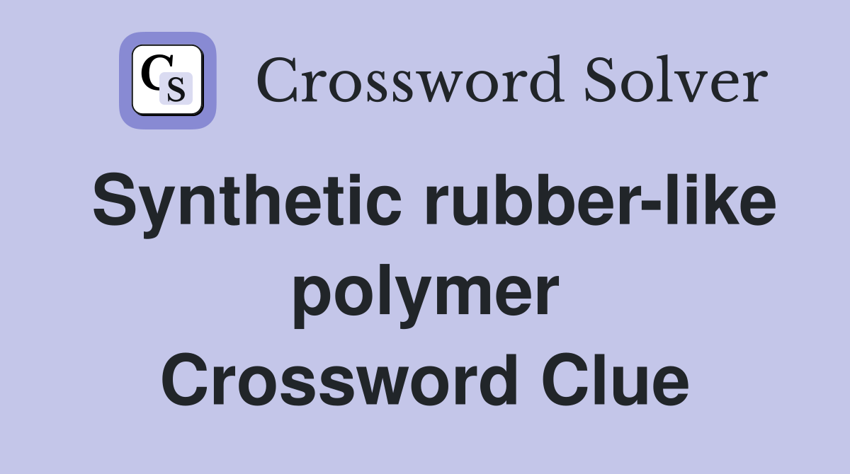 Synthetic rubber-like polymer Crossword Clue