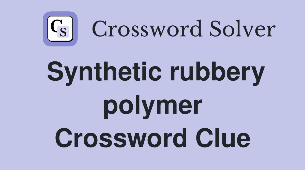 Synthetic rubbery polymer Crossword Clue