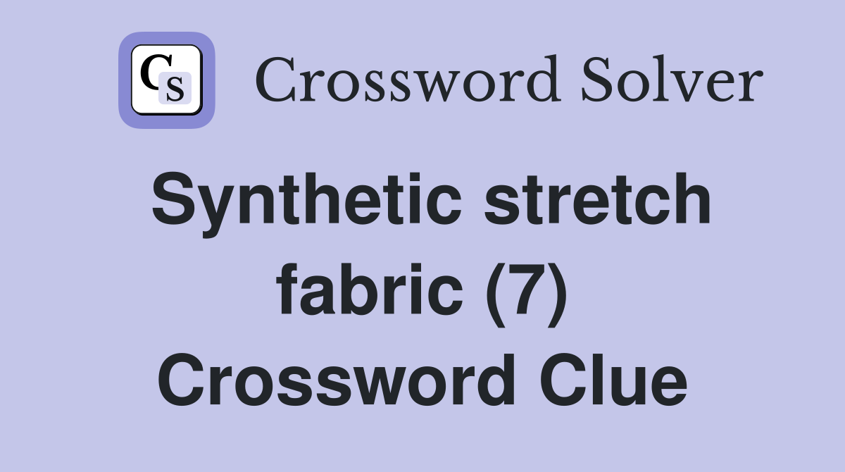 Synthetic stretch fabric (7) Crossword Clue