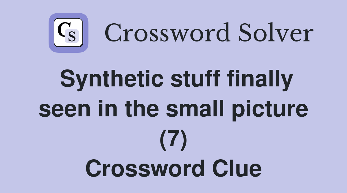 Synthetic stuff finally seen in the small picture (7) Crossword Clue