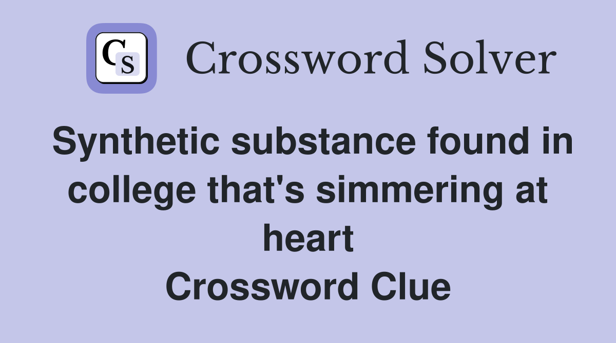Synthetic substance found in college that's simmering at heart Crossword Clue