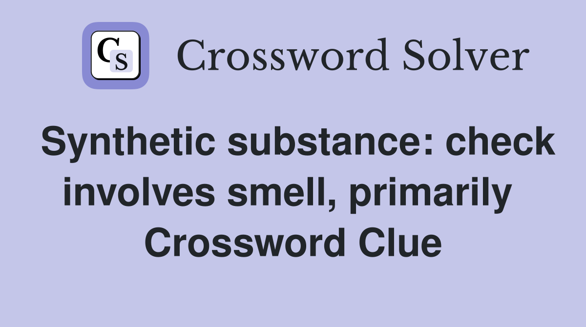 Synthetic substance: check involves smell, primarily  Crossword Clue