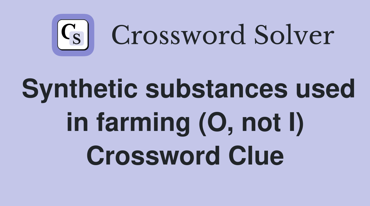 Synthetic substances used in farming (O, not I) Crossword Clue