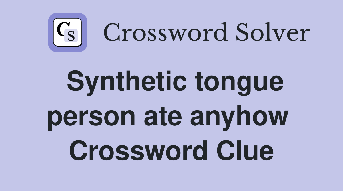 Synthetic tongue person ate anyhow  Crossword Clue