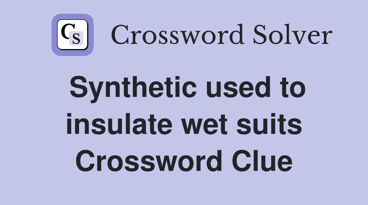 Synthetic used to insulate wet suits Crossword Clue